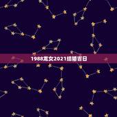 1988龙女2021结婚吉日，1988年属龙女2021年运势