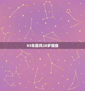 93年属鸡28岁姻缘，93年属鸡27岁以后交运
