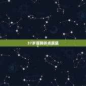 37岁是转折点属鼠，37岁属什么生肖