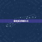 娶双鱼女等娶小三，双鱼座女生真的出小三狐狸精多么？这么可怕