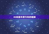 85年属牛男今年的婚姻，属牛的女人命较苦1985
