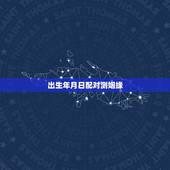 出生年月日配对测姻缘，生辰八字 姻缘配对