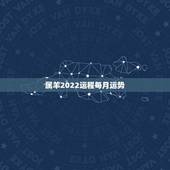 属羊2022运程每月运势，属羊2021年运势及运程每月运程