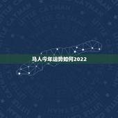 马人今年运势如何2022，12生肖运势2022 年运势详解势详解