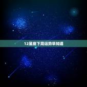 12星座下周运势早知道，下周最新星座运势预测