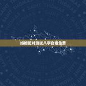 婚姻配对测试八字合婚免费，算八字婚姻合不合免费
