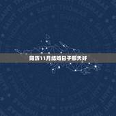 阳历11月结婚日子那天好，想在阳历2009年11月结婚，想问你哪一天是