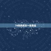 74年的虎女一生命运，属虎74年大溪水后半生