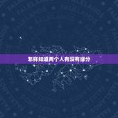 怎样知道两个人有没有缘分，什么是缘分？那要怎样才知道两个人是否有缘呢？