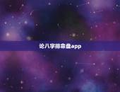 论八字排命盘app，各位哪个八字排盘软件最好用
