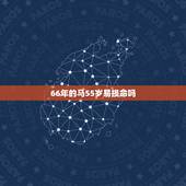 66年的马55岁易损命吗，66属马一生大劫年是55年吗