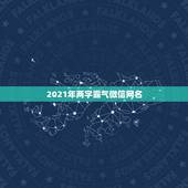 2021年两字霸气微信网名，2021年霸气的男生网名有哪些？