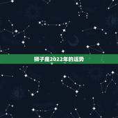 狮子座2022年的运势，2021年狮子座整体运程分析 运势好不好