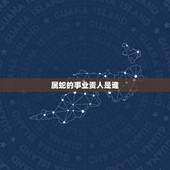 属蛇的事业贵人是谁，蛇女在2022 贵人是谁