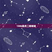 1986属虎二婚婚姻，属虎人一生有几次婚姻