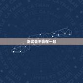 测试会不会在一起，测试有人正在爱你吗
