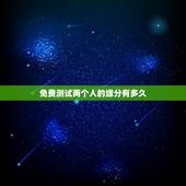 免费测试两个人的缘分有多久，跪求怎么免费测试两个人的缘分！知道的