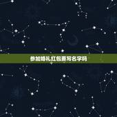 参加婚礼红包要写名字吗，朋友结婚送红包，都要写上自己的名字吗？