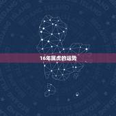 16年属虎的运势，属虎十月初三出生一六年的运势如何