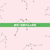 属鸡一生被什么人所害，属鸡的男人最怕什么