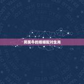 男属牛的婚姻配对生肖，男属牛的属相婚配表