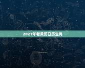 2021年老黄历日历生肖，2021年属什么生肖？