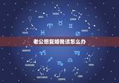 老公想复婚我该怎么办，离婚后，老公一直要求复婚我该怎么办？