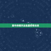 属牛的哪天出生最好命女孩，属牛的女孩子什么时辰出生好