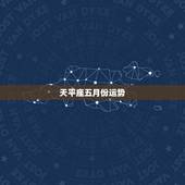 天平座五月份运势，天秤座的男孩子，五月份的运势会怎样呢？