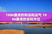 1986属虎的财运和运气 1986属虎的吉利方位