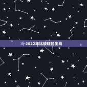 2022年比较旺的生肖，2022年发大财的生肖