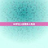 60岁女人征婚本人电话，55一65岁老年人征婚