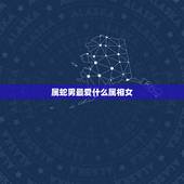 属蛇男最爱什么属相女，属蛇男配什么属相好