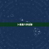 卜易居八字合婚，生辰八字合婚到底准不准