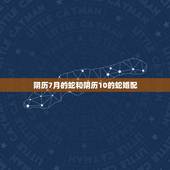 阴历7月的蛇和阴历10的蛇婚配，农历七月出生的蛇和农历十月出生的猪的姻
