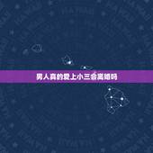 男人真的爱上小三会离婚吗，男人会为小三离婚吗