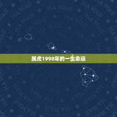 属虎1998年的一生命运 1998属虎的属相婚配表