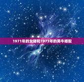 1971年的女猪和1973年的男牛婚配，男属牛73年女属猪71年婚配详