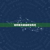 如何看夫妻缘有没有尽，夫妻之间，缘分已尽的表现有哪些，要注意什么？