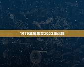 1979年属羊女2022年运程，77年属蛇人2022 年下半年运势
