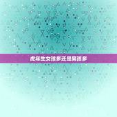 虎年生女孩多还是男孩多，属虎今年年生女孩还是生男孩