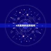6月属狗的运势如何，属狗的人2017年运程