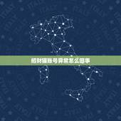 招财猫账号异常怎么回事，您好 我在招财猫上面发布信息一直不通过 我的都