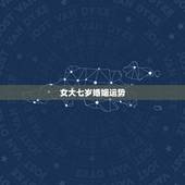 女大七岁婚姻运势，女大七是什么样子婚姻