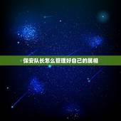 保安队长怎么管理好自己的属相，作为一名保安队长应怎样带好保安队伍？您有