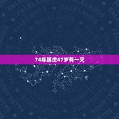 74年属虎47岁有一灾，74年属虎的亲人离世灾难年龄