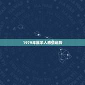 1979年属羊人感情运势，79年属羊的女人今年运气咋样