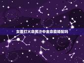 女覆灯火命男沙中金命能婚配吗，男天河水命，女覆灯火命，夫妻相克吗？有什