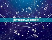 哪个属相女人在婆家最好，哪些生肖女跟婆婆的关系不好，很不受婆婆喜欢呢？