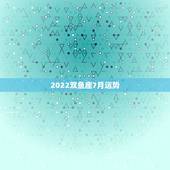 2022双鱼座7月运势，双鱼座今年运势，双鱼座本月运势，金牛座本周运势